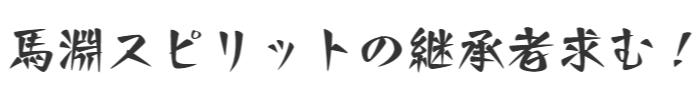 馬淵スピリットの継承者求む!